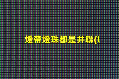燈帶燈珠都是并聯(lián)嗎為什么 燈帶燈珠瓦數(shù)對照表